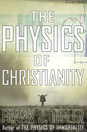 The Physics of Christianity by Frank J. Tipler