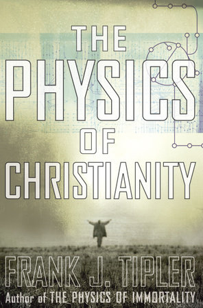 The Physics of Christianity by Frank J. Tipler