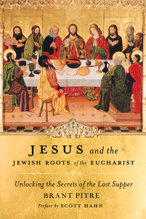 Jesus and the Jewish Roots of the Eucharist by Brant Pitre