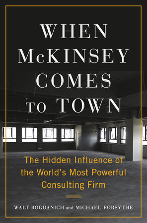 When McKinsey Comes to Town by Walt Bogdanich and Michael Forsythe