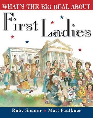 What's the Big Deal About First Ladies by Ruby Shamir; illustrated by Matt Faulkner