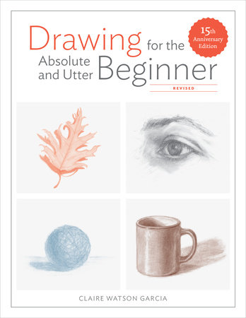 Drawing for the Absolute and Utter Beginner, Revised by Claire Watson Garcia