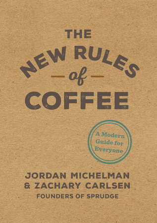 The New Rules of Coffee by Jordan Michelman and Zachary Carlsen