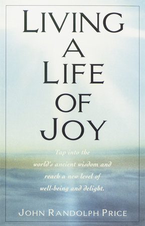 Living a Life of Joy by John Randolph Price