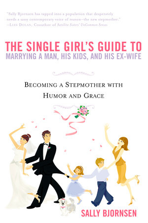 The Single Girl's Guide to Marrying a Man, His Kids, and His Ex-Wife by Sally Bjornsen