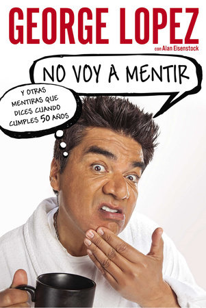 No voy a mentir: Y otras mentiras que dices cuando cumples 50 años by George Lopez and Alan Eisenstock