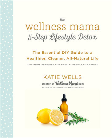 The Wellness Mama 5-Step Lifestyle Detox by Katie Wells