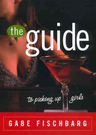 The Guide to Picking Up Girls by Gabe Fischbarg