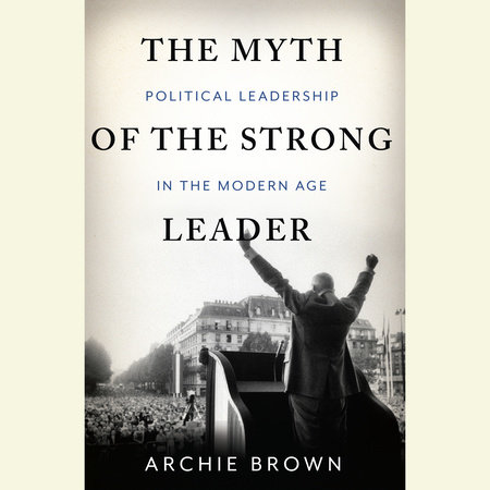 The Myth of the Strong Leader by Archie Brown