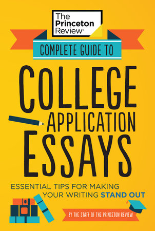 Complete Guide to College Application Essays by The Princeton Review