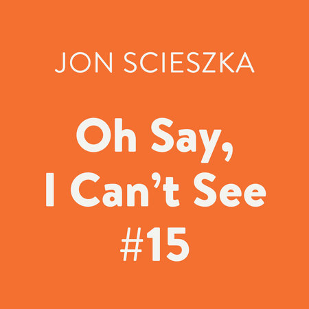 Oh Say, I Can't See #15 by Jon Scieszka