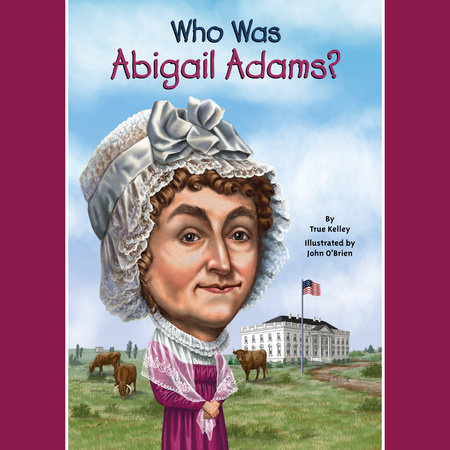 Who Was Abigail Adams By True Kelley Who Hq Penguinrandomhouse Com Books