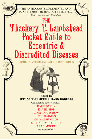 The Thackery T. Lambshead Pocket Guide to Eccentric & Discredited Diseases by Kage Baker, K.J. Bishop and Cory Doctorow