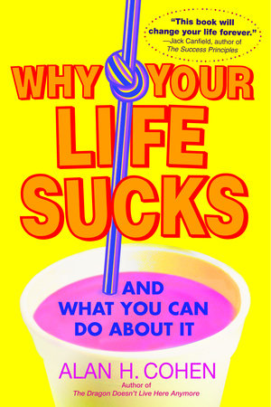Why Your Life Sucks by Alan Cohen