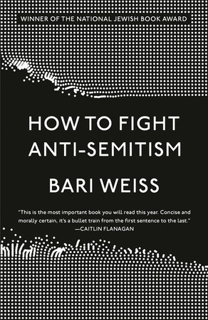 How to Fight Anti-Semitism by Bari Weiss