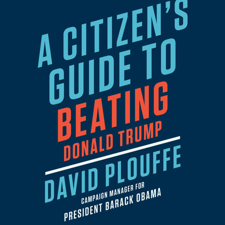 A Citizen's Guide to Beating Donald Trump by David Plouffe