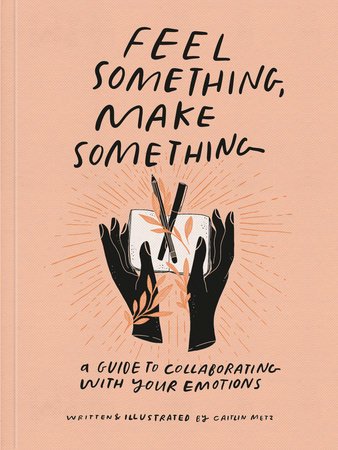 Feel Something, Make Something by Caitlin Metz