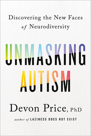 Unmasking Autism by Devon Price, PhD