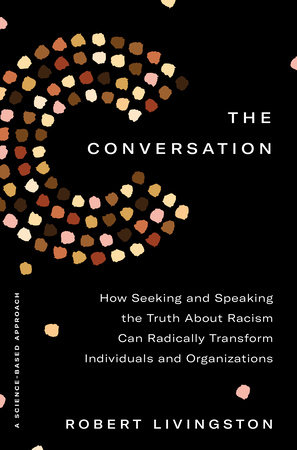  Find out more about: The Conversation: How Seeking and Speaking the Truth About Racism Can Transform Individuals and Organizations by Robert Livingston (Published February 2, 2021)