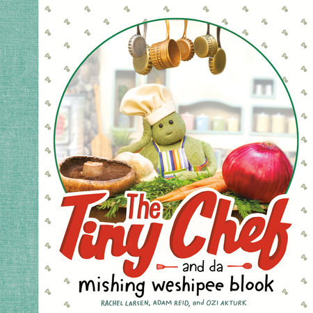 The Tiny Chef by Rachel Larsen, Adam Reid and Ozlem Akturk