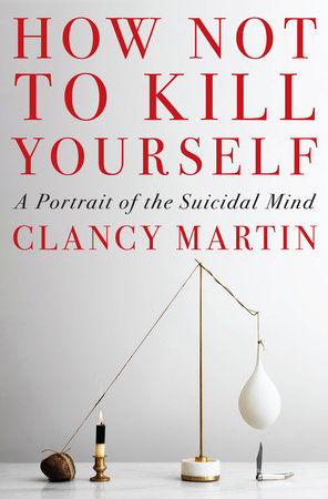 How Not to Kill Yourself by Clancy Martin