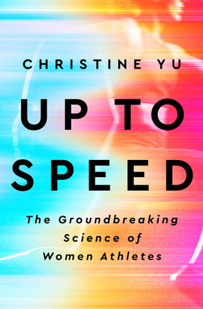 Up to Speed THE GROUNDBREAKING SCIENCE OF WOMEN ATHLETES By Christine Yu