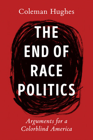 The End of Race Politics by Coleman Hughes