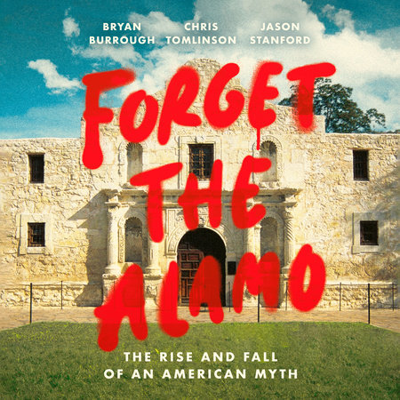 Forget the Alamo by Bryan Burrough, Chris Tomlinson and Jason Stanford