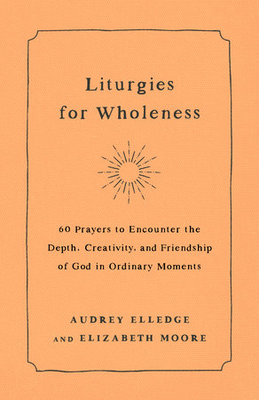 Liturgies for Wholeness by Audrey Elledge and Elizabeth Moore