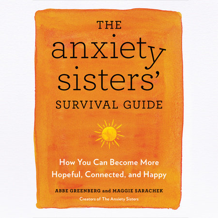 The Anxiety Sisters' Survival Guide by Abbe Greenberg and Maggie Sarachek