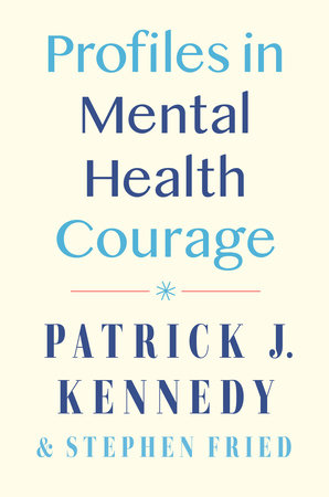 Profiles in Mental Health Courage by Patrick J. Kennedy and Stephen Fried