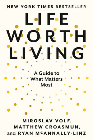 Life Worth Living by Miroslav Volf, Matthew Croasmun and Ryan McAnnally-Linz