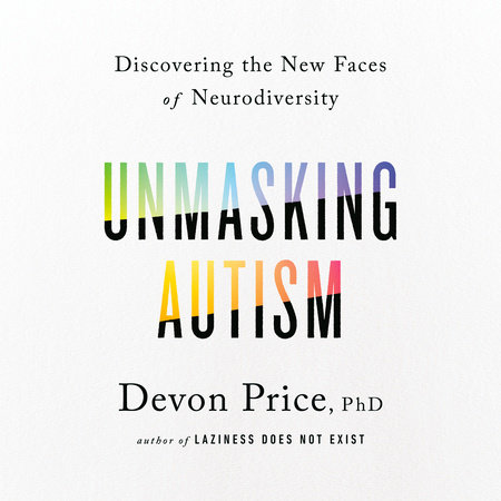 Unmasking Autism by Devon Price, PhD