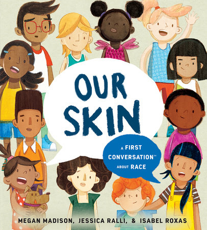 Our Skin: A First Conversation About Race by Megan Madison and Jessica Ralli; Illustrated by Isabel Roxas