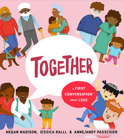 Together: A First Conversation About Love by Megan Madison and Jessica Ralli; Illustrated by Anne/Andy Passchier