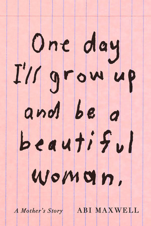 One Day I'll Grow Up and Be a Beautiful Woman by Abi Maxwell