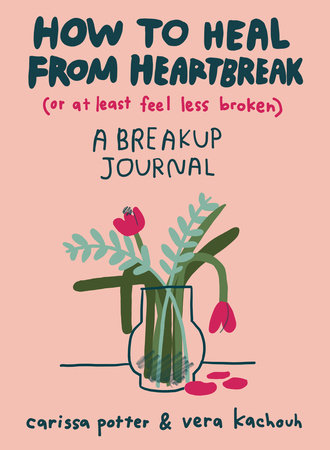 How to Heal from Heartbreak (or at Least Feel Less Broken) by Carissa Potter and Vera Kachouh