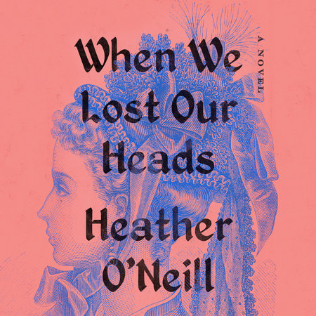 When We Lost Our Heads by Heather O'Neill