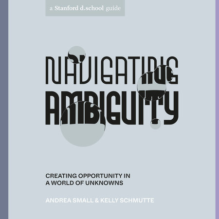 Navigating Ambiguity by Andrea Small, Kelly Schmutte and Stanford d.school