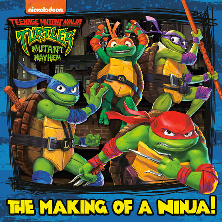 The Making of a Ninja! (Teenage Mutant Ninja Turtles: Mutant Mayhem) by Random House
