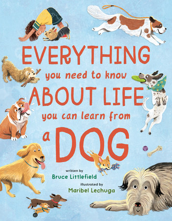Everything You Need to Know About Life You Can Learn from a Dog by Bruce Littlefield