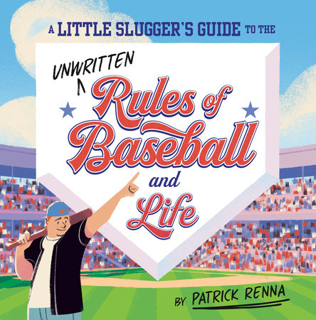 A Little Slugger's Guide to the Unwritten Rules of Baseball and Life by Patrick Renna