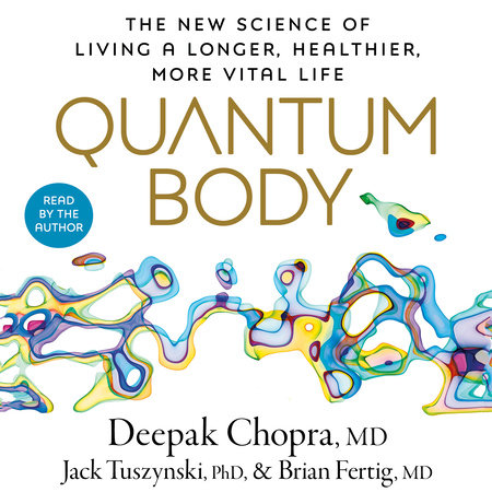 Quantum Body by Deepak Chopra, M.D., Jack Tuszynski, PhD and Brian Fertig, MD