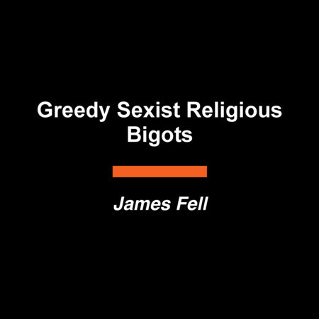 Greedy Sexist Religious Bigots by James Fell