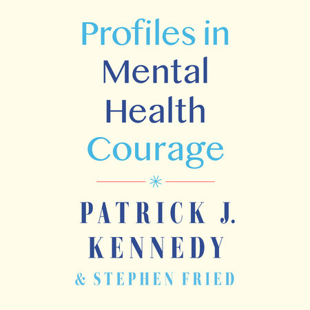 Profiles in Mental Health Courage by Patrick J. Kennedy and Stephen Fried