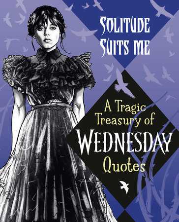 Solitude Suits Me: A Tragic Treasury of Wednesday Quotes by Random House