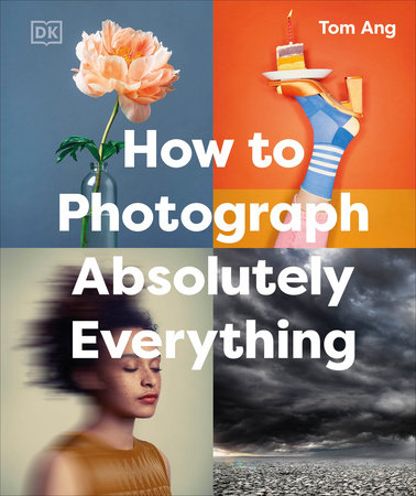 How to Photograph Absolutely Everything by Tom Ang
