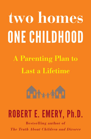 Two Homes, One Childhood by Robert E. Emery Ph.D.