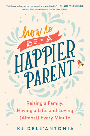 How to be a Happier Parent by KJ Dell'Antonia