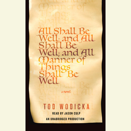 All Shall Be Well; and All Shall Be Well; and All Manner of Things Shall Be Well by Tod Wodicka